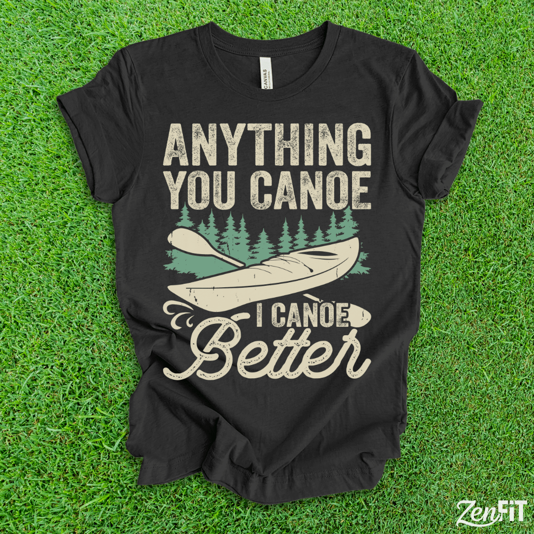 Anything You Canoe I Canoe Better T-Shirt