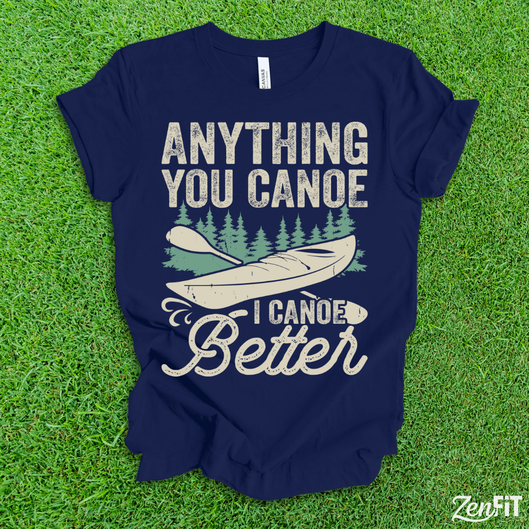 Anything You Canoe I Canoe Better T-Shirt