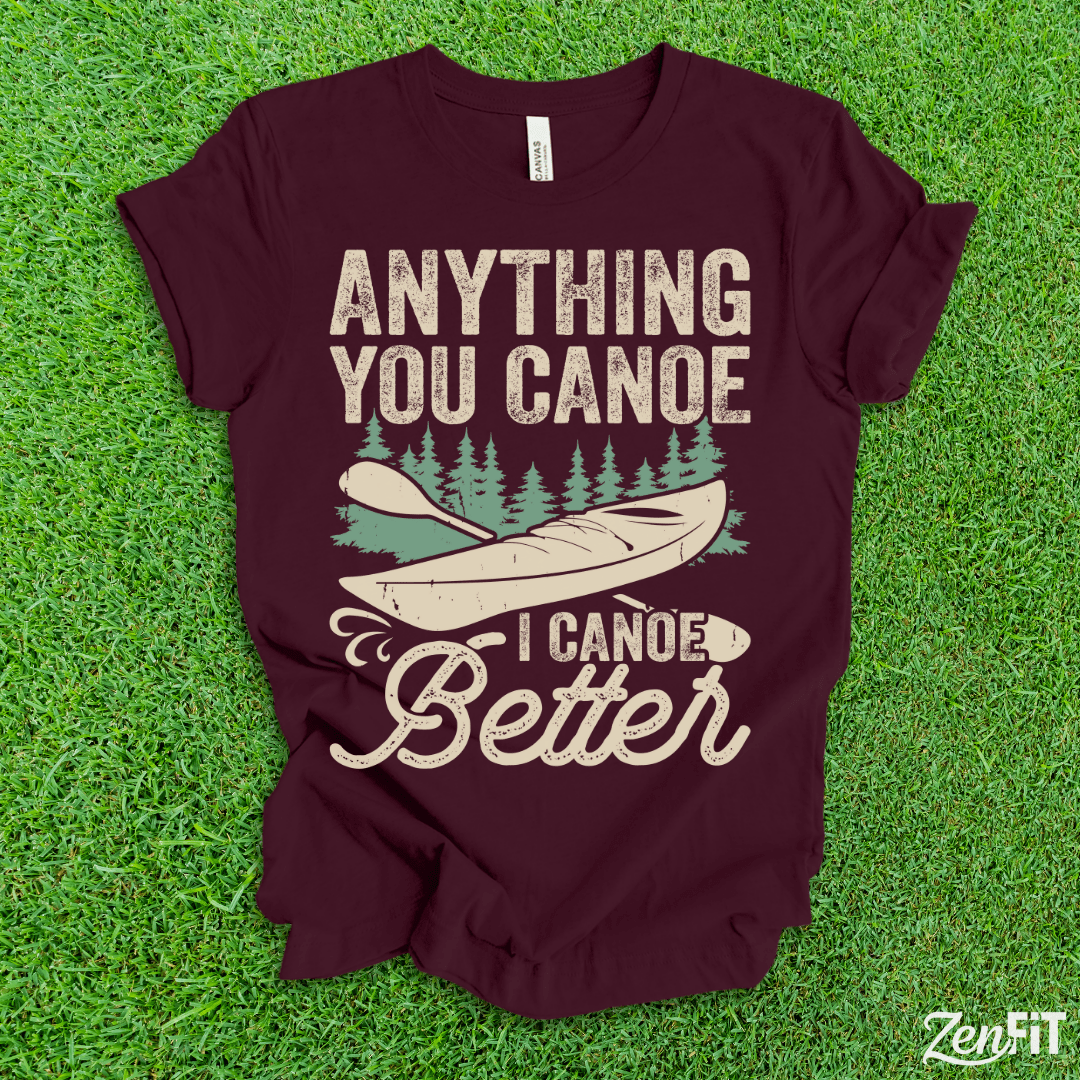 Anything You Canoe I Canoe Better T-Shirt