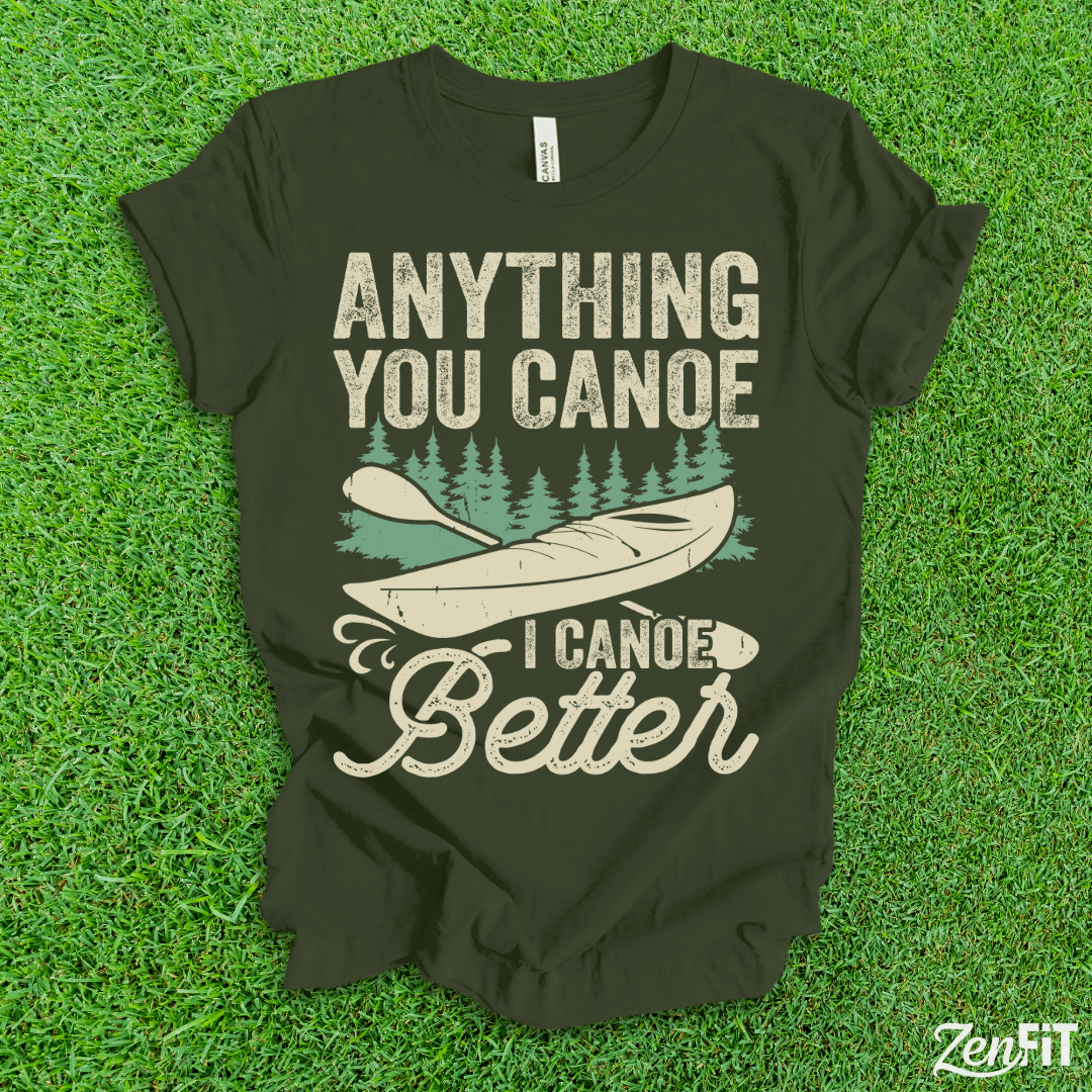 Anything You Canoe I Canoe Better T-Shirt