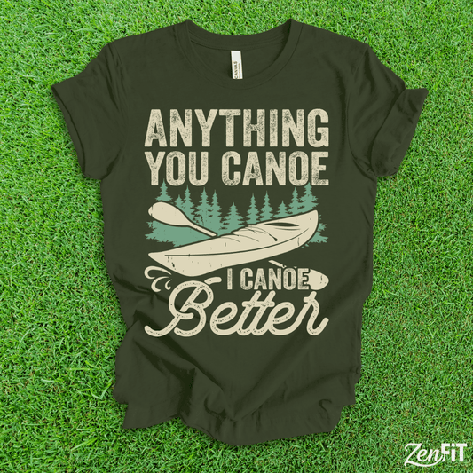 Anything You Canoe I Canoe Better T-Shirt