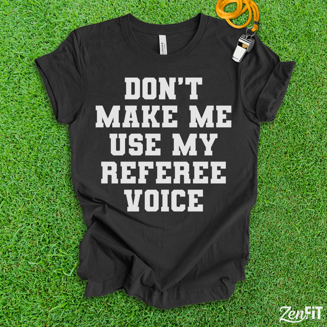 Dont Make Me Use My Referee Voice T-Shirt