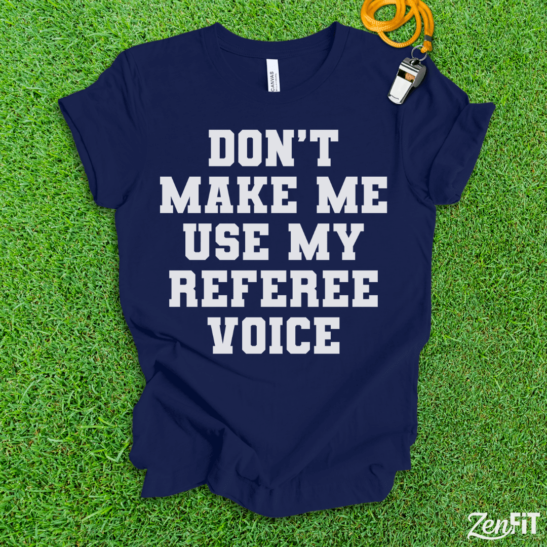 Dont Make Me Use My Referee Voice T-Shirt