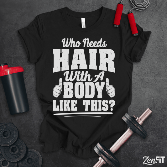 Who Needs Hair With A Body Like This T-Shirt