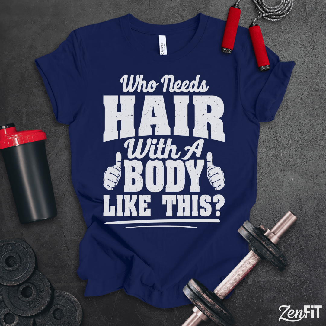 Who Needs Hair With A Body Like This T-Shirt