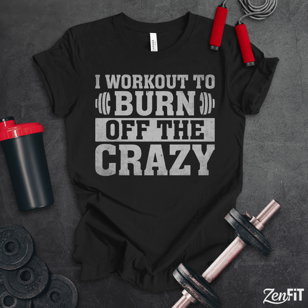 I Workout To Burn Off the Crazy T-Shirt
