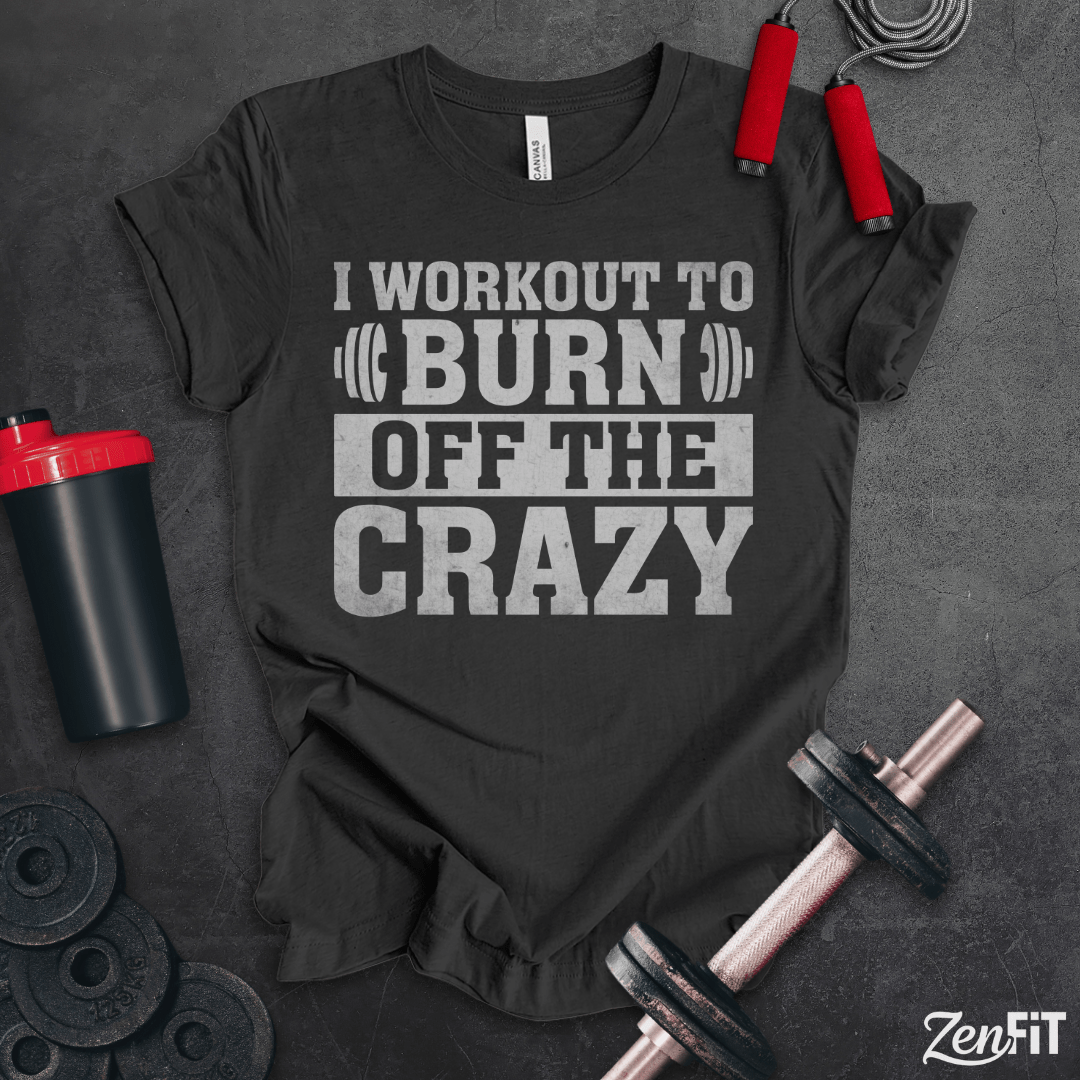 I Workout To Burn Off the Crazy T-Shirt