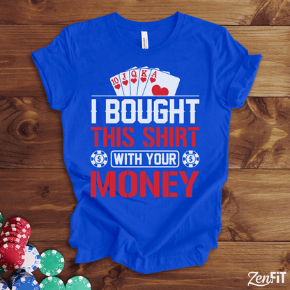 I Bought This Shirt With Your Money Poker T-Shirt