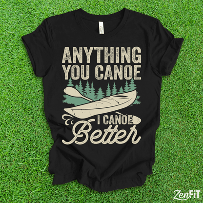 Anything You Canoe I Canoe Better T-Shirt