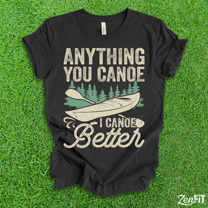 Anything You Canoe I Canoe Better T-Shirt