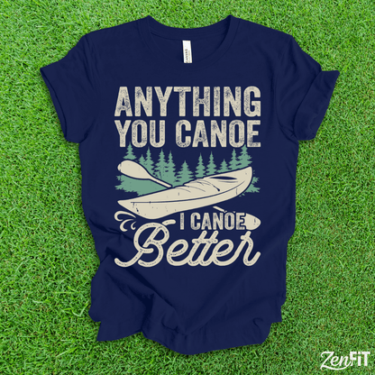 Anything You Canoe I Canoe Better T-Shirt