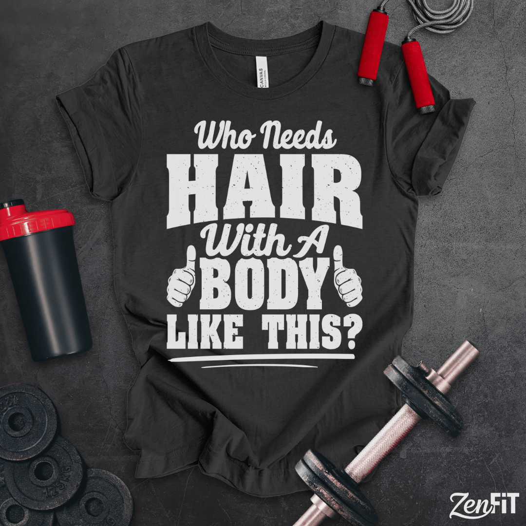 Who Needs Hair With A Body Like This T-Shirt