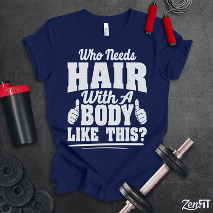 Who Needs Hair With A Body Like This T-Shirt