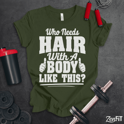 Who Needs Hair With A Body Like This T-Shirt