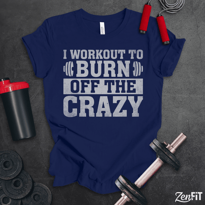 I Workout To Burn Off the Crazy T-Shirt
