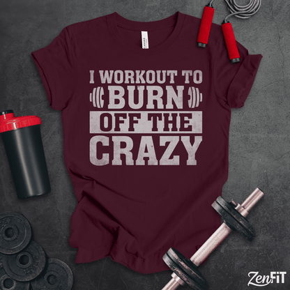 I Workout To Burn Off the Crazy T-Shirt