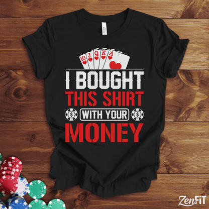 I Bought This Shirt With Your Money Poker T-Shirt