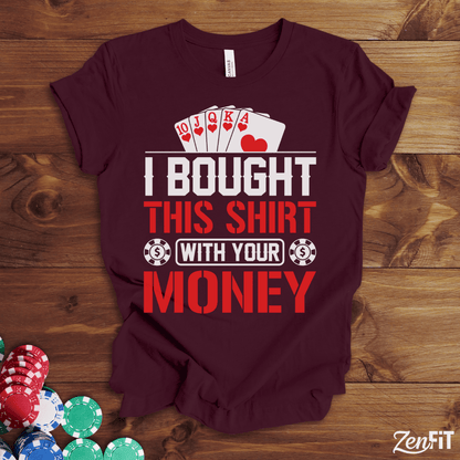 I Bought This Shirt With Your Money Poker T-Shirt